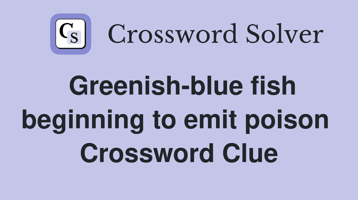 Greenish-blue fish beginning to emit poison  Crossword Clue
