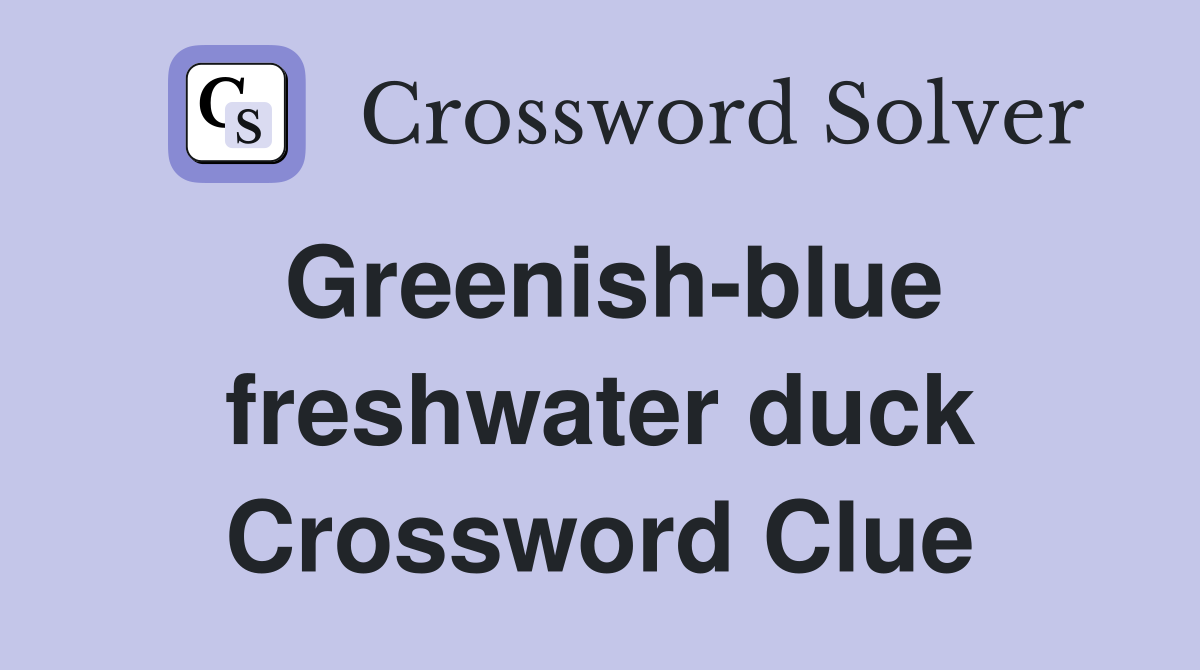 Greenish-blue freshwater duck Crossword Clue