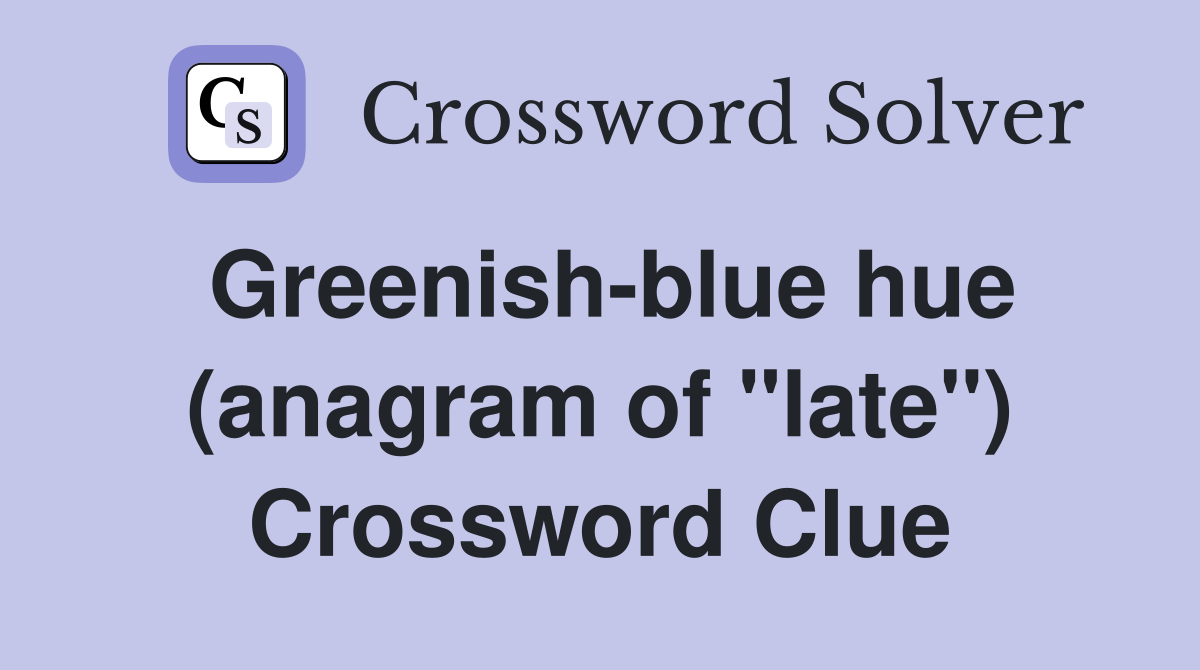 Greenish-blue hue (anagram of "late") Crossword Clue