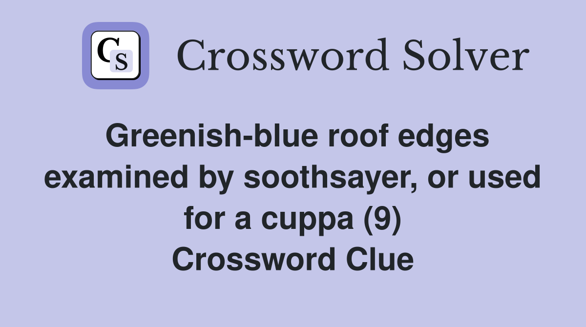 Greenish-blue roof edges examined by soothsayer, or used for a cuppa (9) Crossword Clue