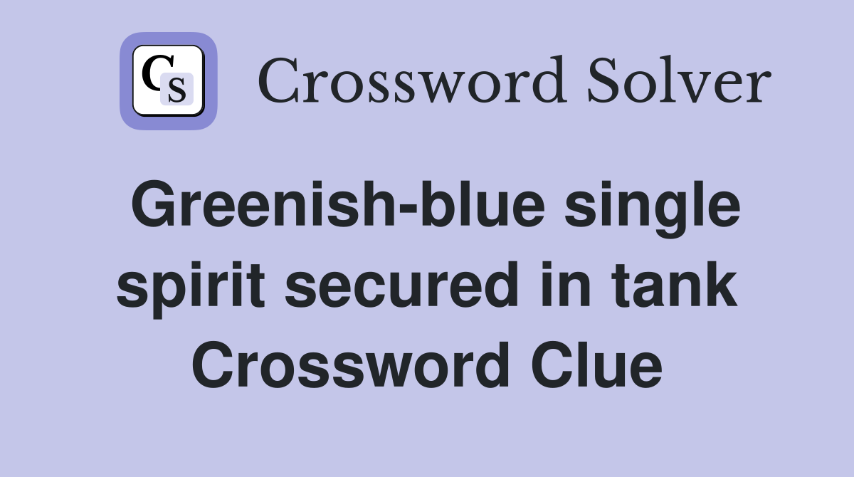 Greenish-blue single spirit secured in tank Crossword Clue