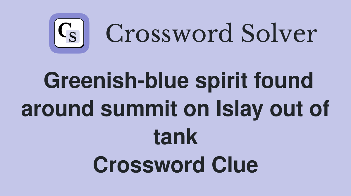 Greenish-blue spirit found around summit on Islay out of tank Crossword Clue