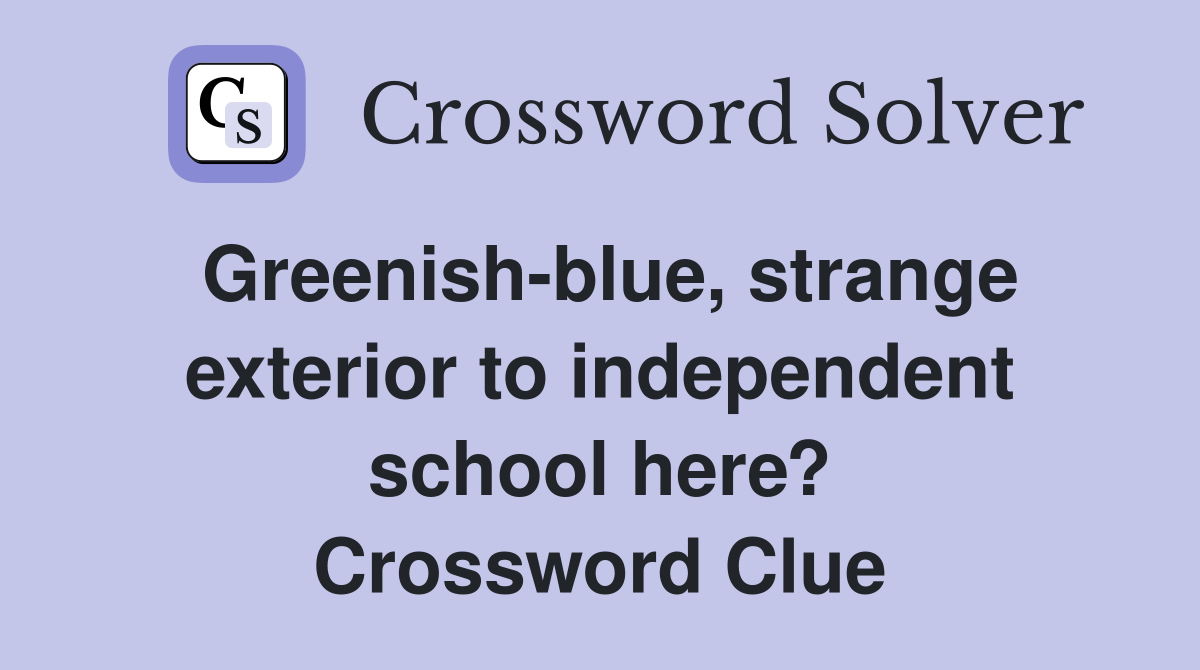 Greenish-blue, strange exterior to independent school here? Crossword Clue
