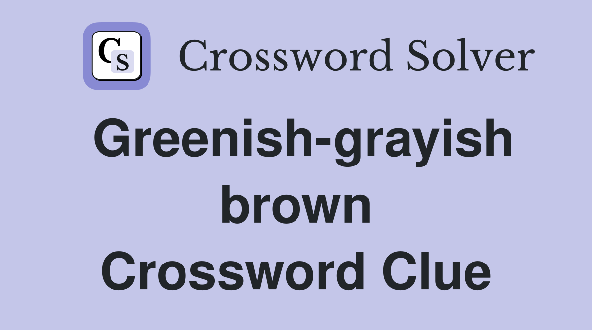Greenish-grayish brown Crossword Clue