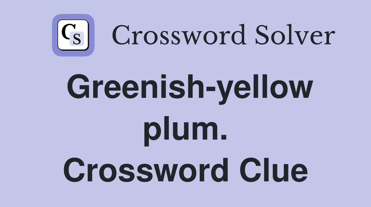 Greenish-yellow plum. Crossword Clue