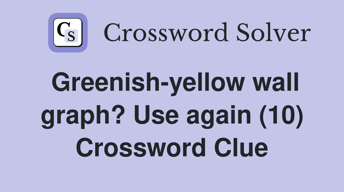 Greenish-yellow wall graph? Use again (10) Crossword Clue