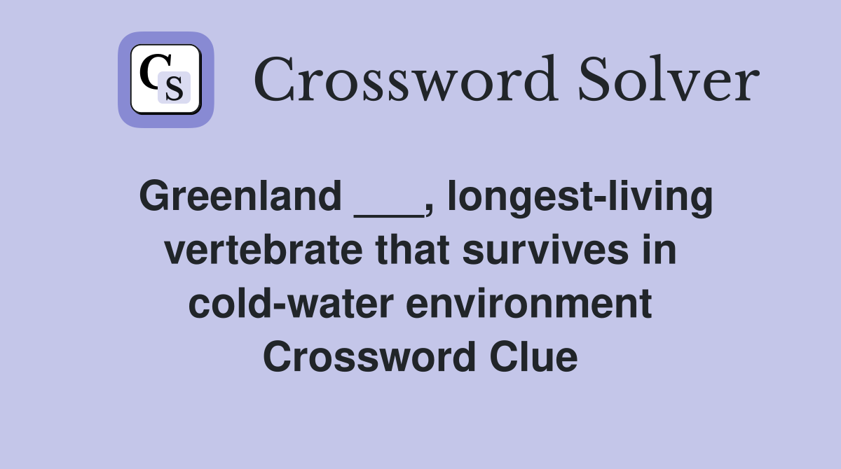 Greenland ___, longest-living vertebrate that survives in cold-water environment Crossword Clue