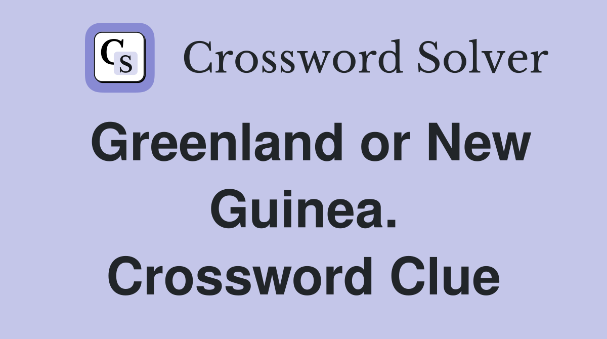 Greenland or New Guinea. Crossword Clue