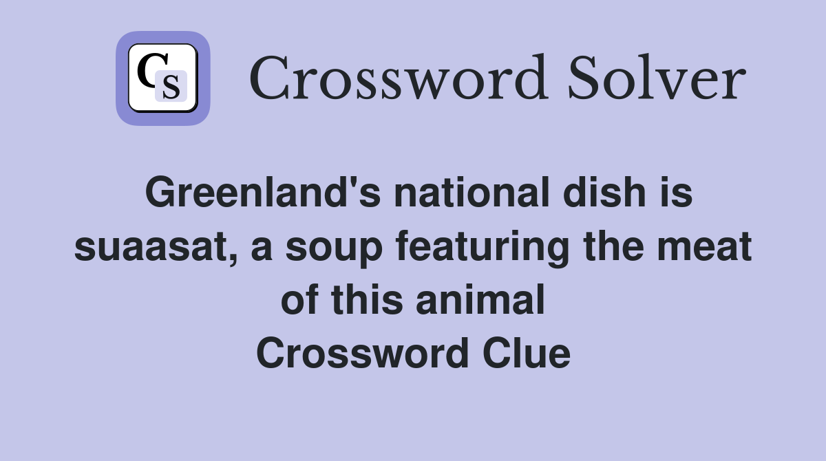 Greenland's national dish is suaasat, a soup featuring the meat of this animal Crossword Clue