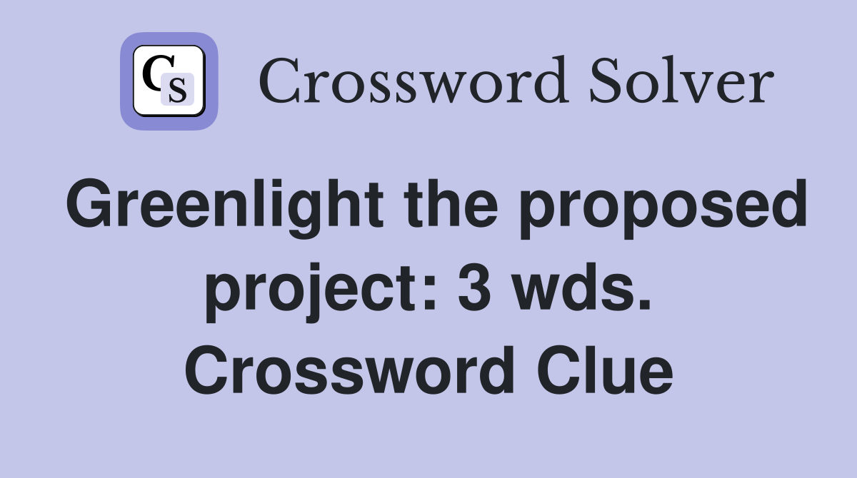 Greenlight the proposed project: 3 wds. Crossword Clue