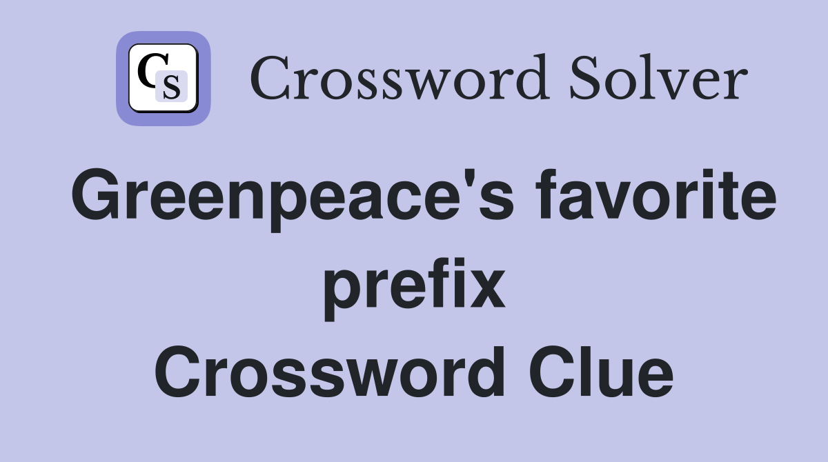 Greenpeace's favorite prefix Crossword Clue