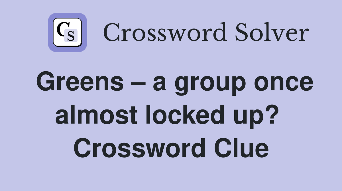 Greens – a group once almost locked up?  Crossword Clue
