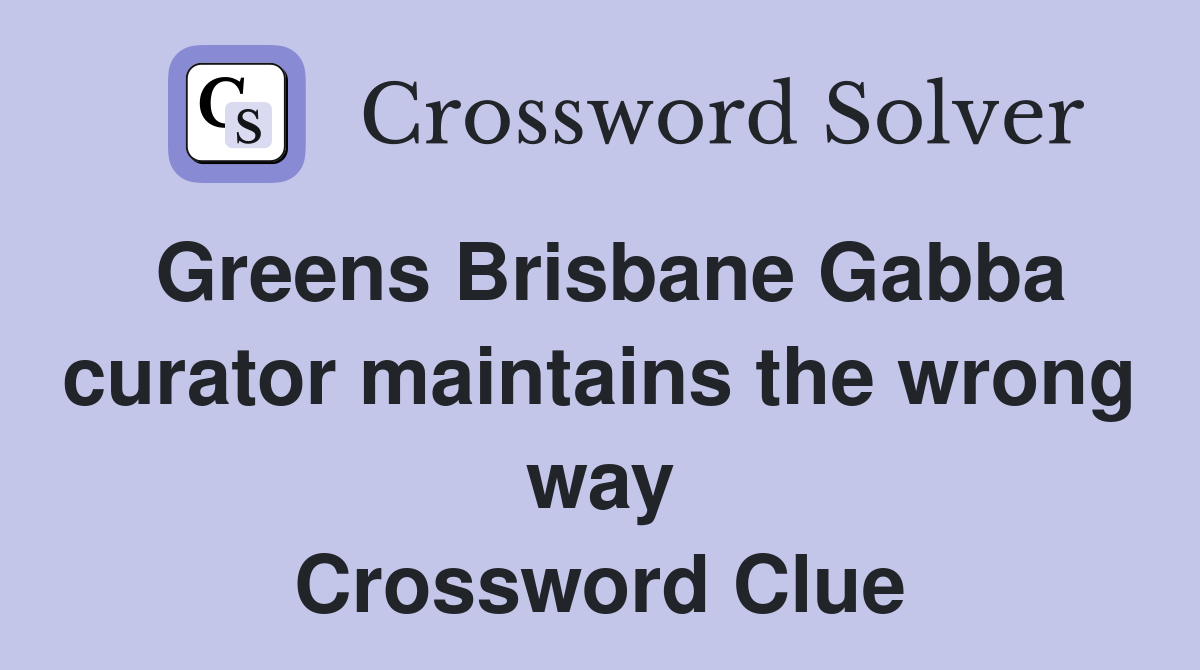 Greens Brisbane Gabba curator maintains the wrong way Crossword Clue