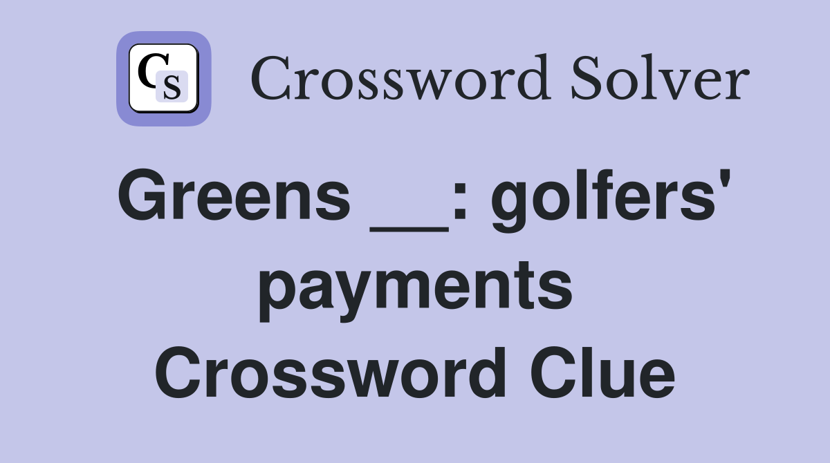 Greens __: golfers' payments Crossword Clue