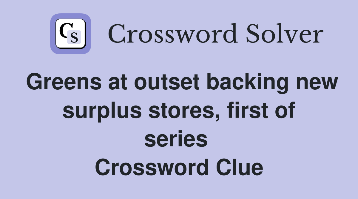 Greens at outset backing new surplus stores, first of series  Crossword Clue