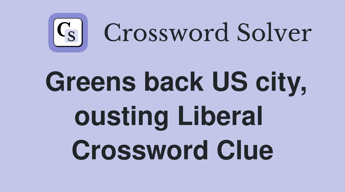 Greens back US city, ousting Liberal  Crossword Clue