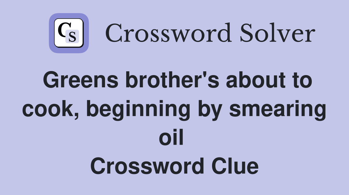 Greens brother's about to cook, beginning by smearing oil  Crossword Clue