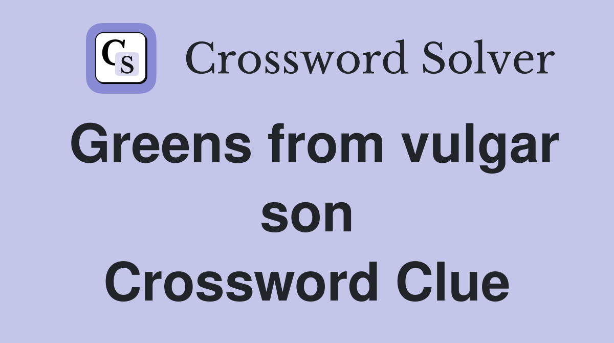 Greens from vulgar son Crossword Clue