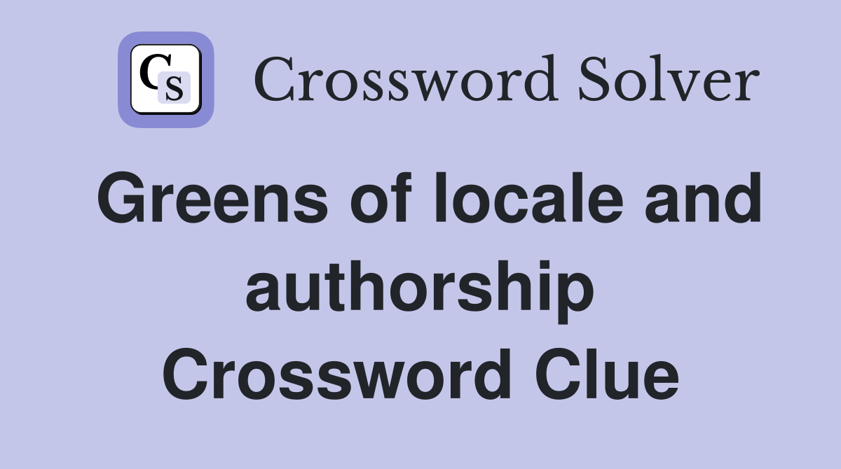 Greens of locale and authorship Crossword Clue