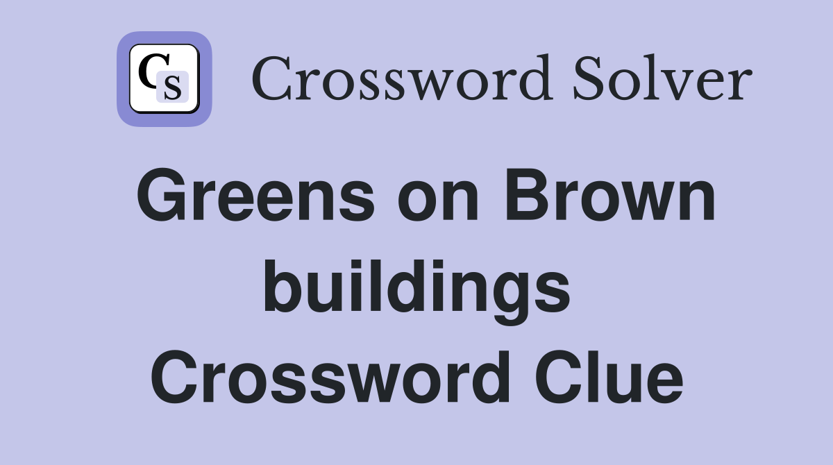 Greens on Brown buildings Crossword Clue
