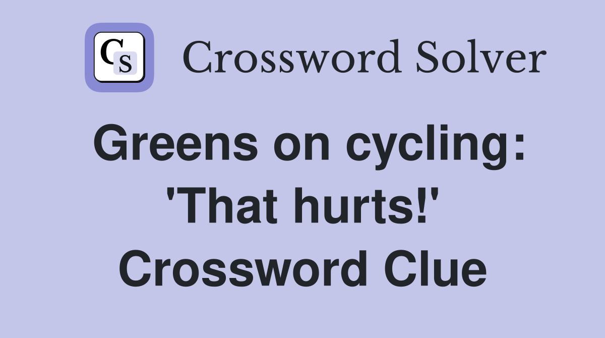 Greens on cycling: 'That hurts!' Crossword Clue