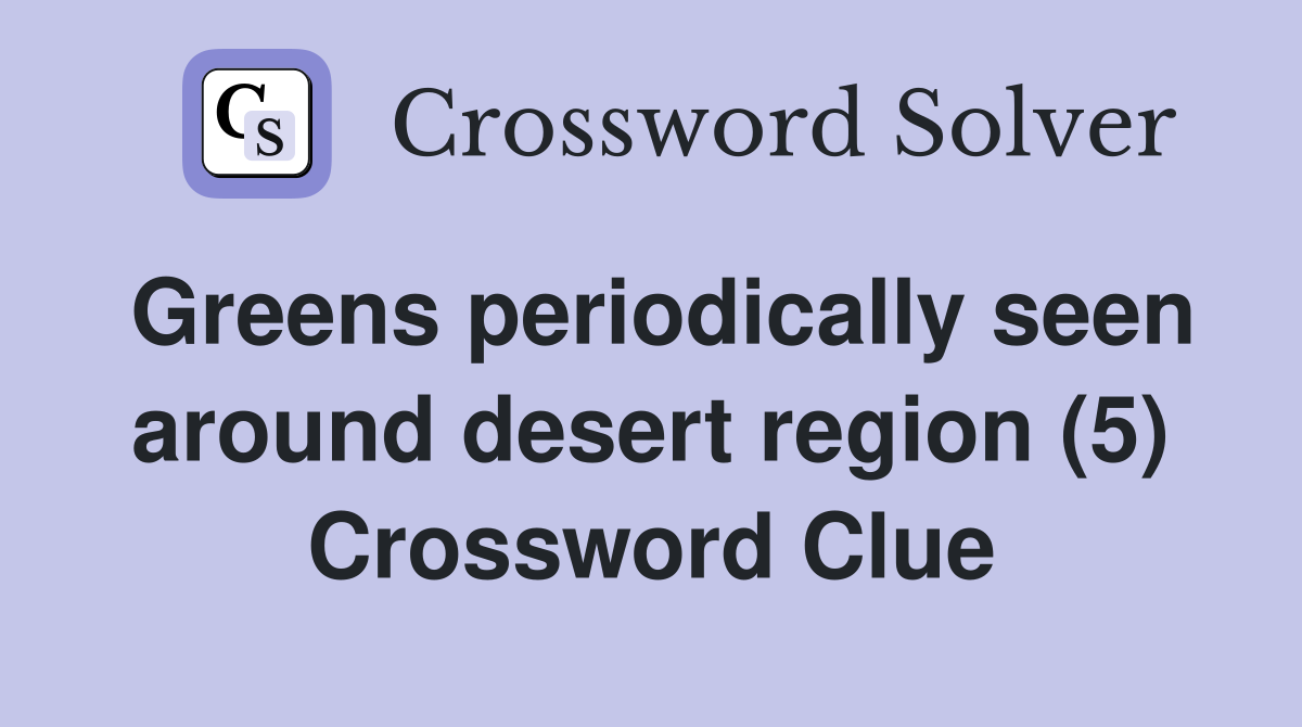 Greens periodically seen around desert region (5) Crossword Clue