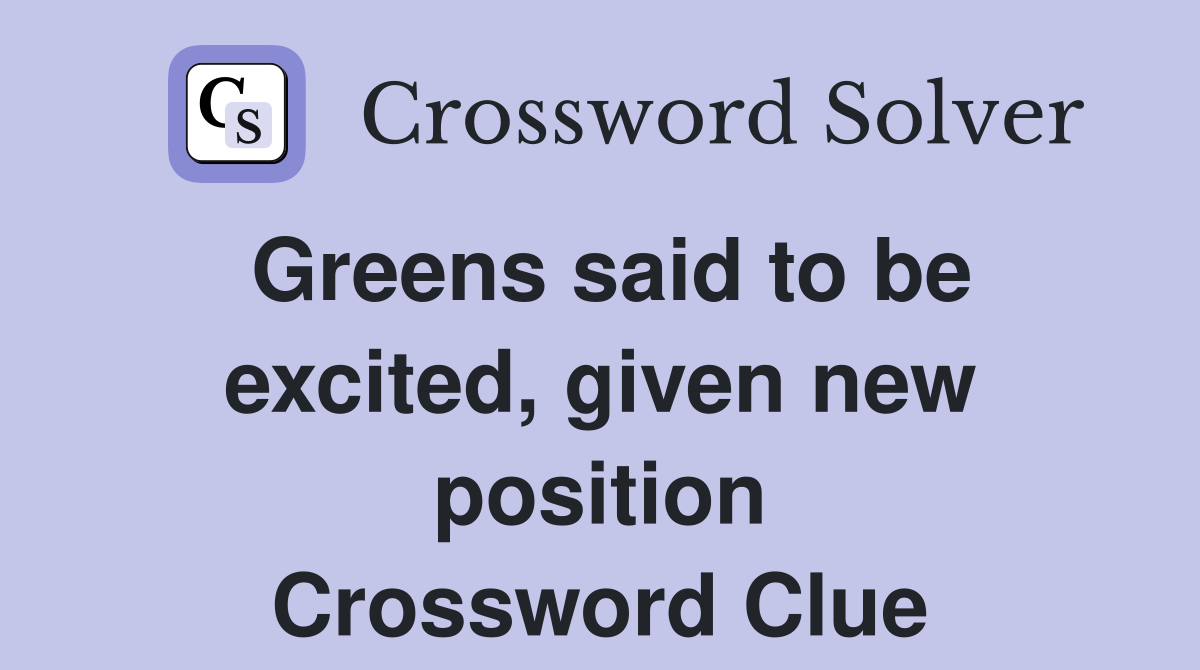 Greens said to be excited, given new position Crossword Clue