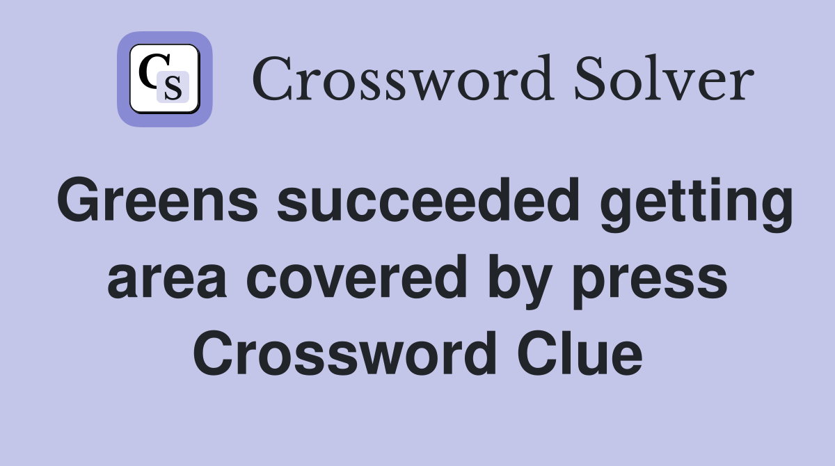 Greens succeeded getting area covered by press Crossword Clue