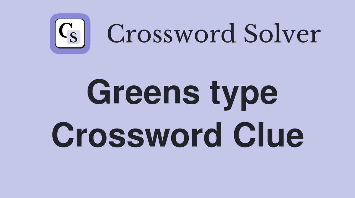 Greens type Crossword Clue