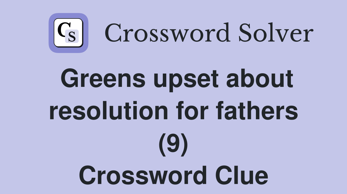 Greens upset about resolution for fathers (9) Crossword Clue