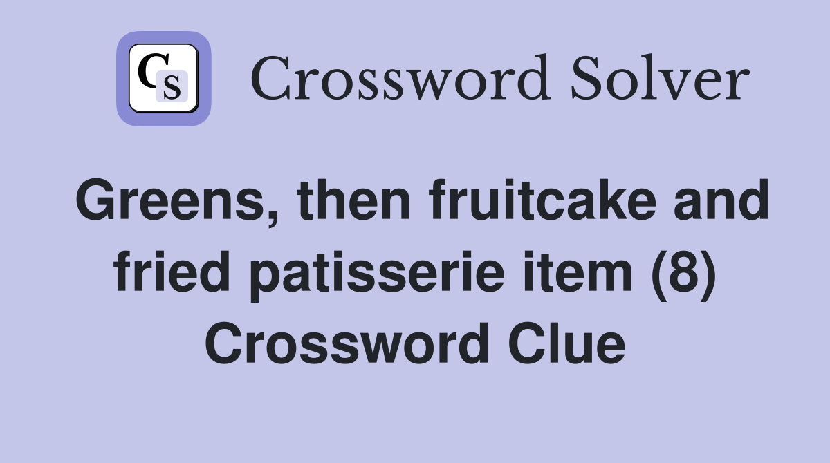 Greens, then fruitcake and fried patisserie item (8) Crossword Clue