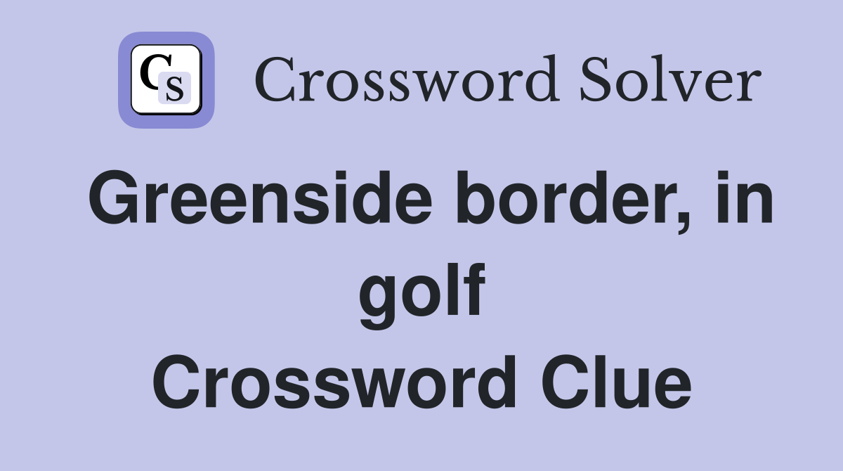 Greenside border, in golf Crossword Clue