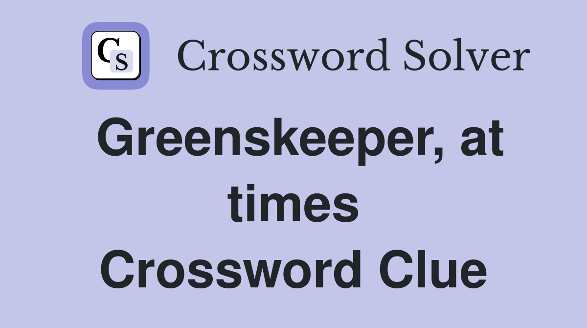Greenskeeper, at times Crossword Clue