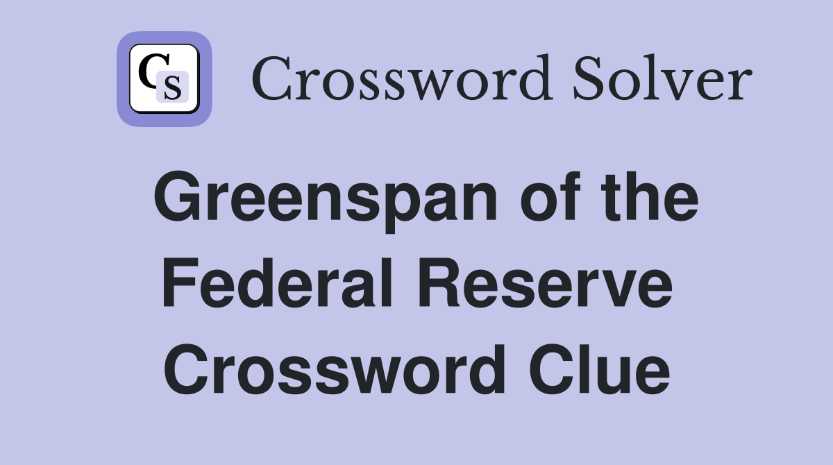 Greenspan of the Federal Reserve Crossword Clue