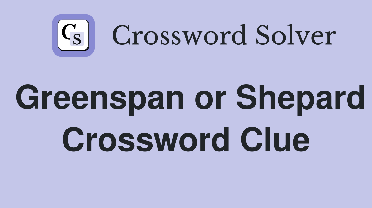 Greenspan or Shepard Crossword Clue