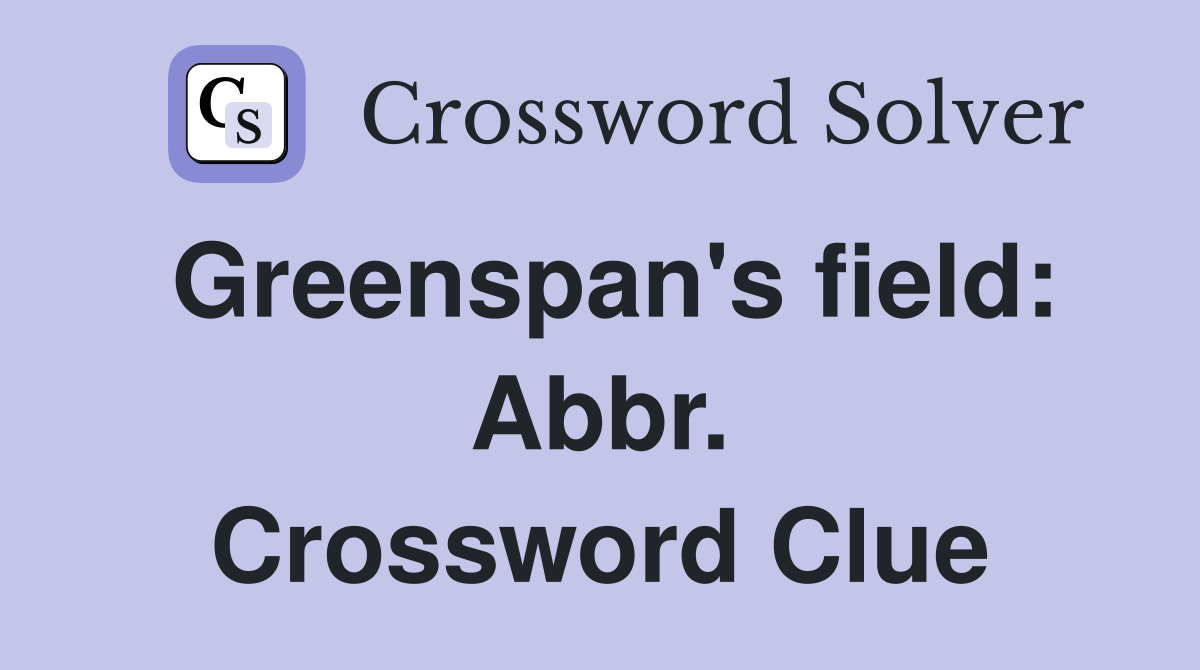 Greenspan's field: Abbr. Crossword Clue