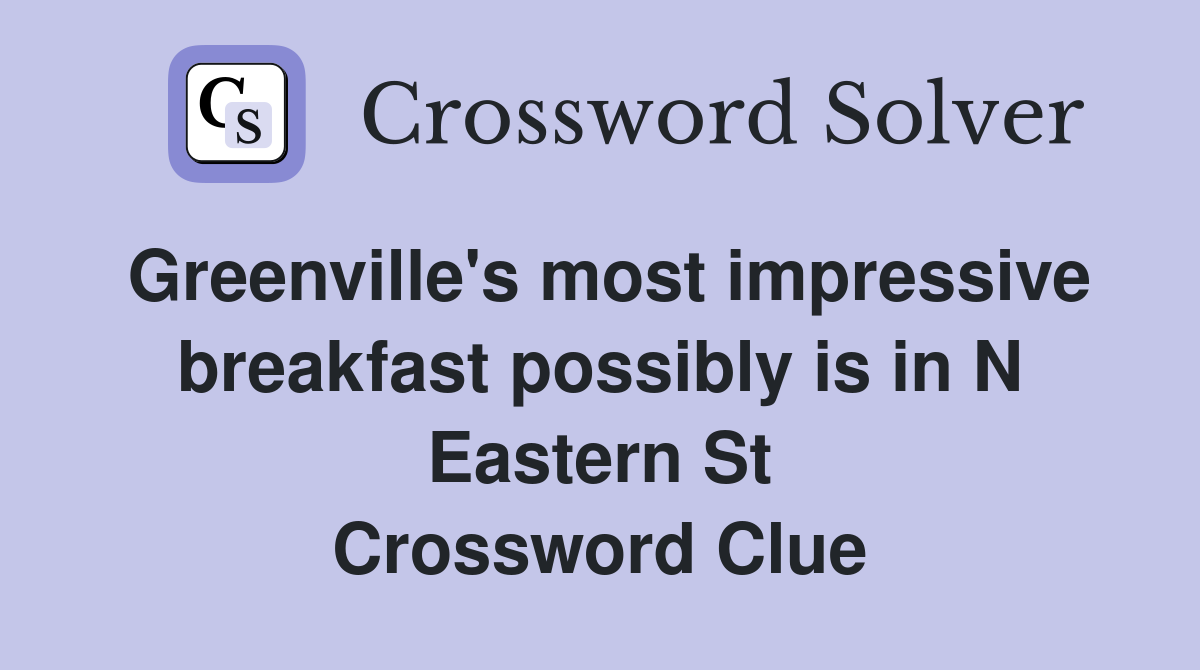 Greenville's most impressive breakfast possibly is in N Eastern St Crossword Clue