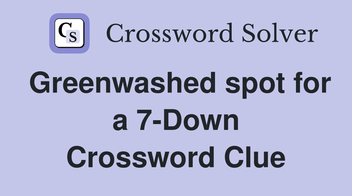 Greenwashed spot for a 7-Down Crossword Clue
