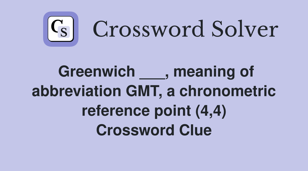 Greenwich ___, meaning of abbreviation GMT, a chronometric reference point (4,4) Crossword Clue