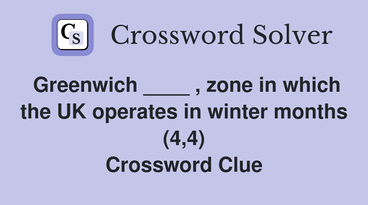 Greenwich ____ , zone in which the UK operates in winter months (4,4) Crossword Clue