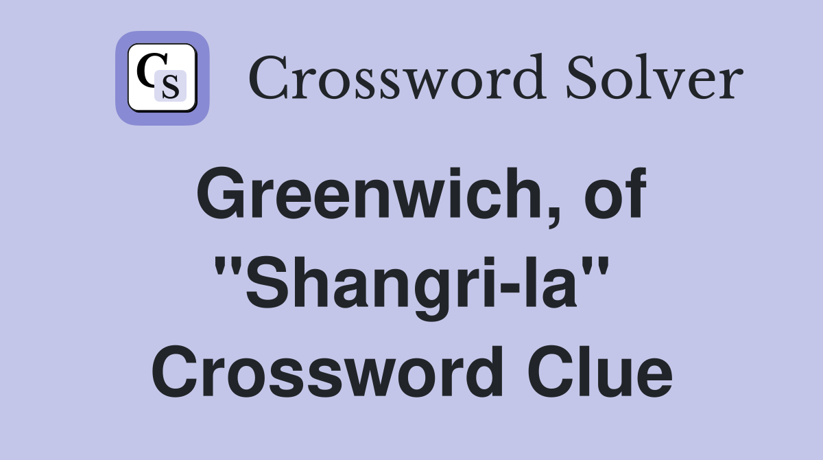 Greenwich, of "Shangri-la" Crossword Clue