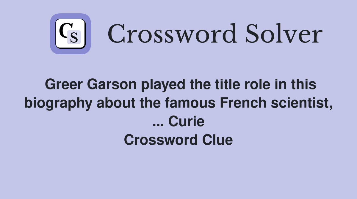 Greer Garson played the title role in this biography about the famous French scientist, ... Curie Crossword Clue