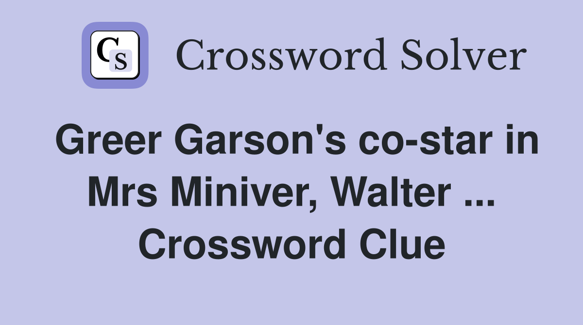 Greer Garson's co-star in Mrs Miniver, Walter ... Crossword Clue