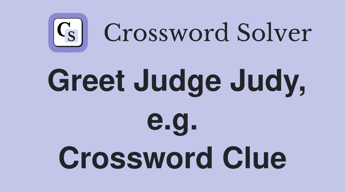 Greet Judge Judy, e.g. Crossword Clue