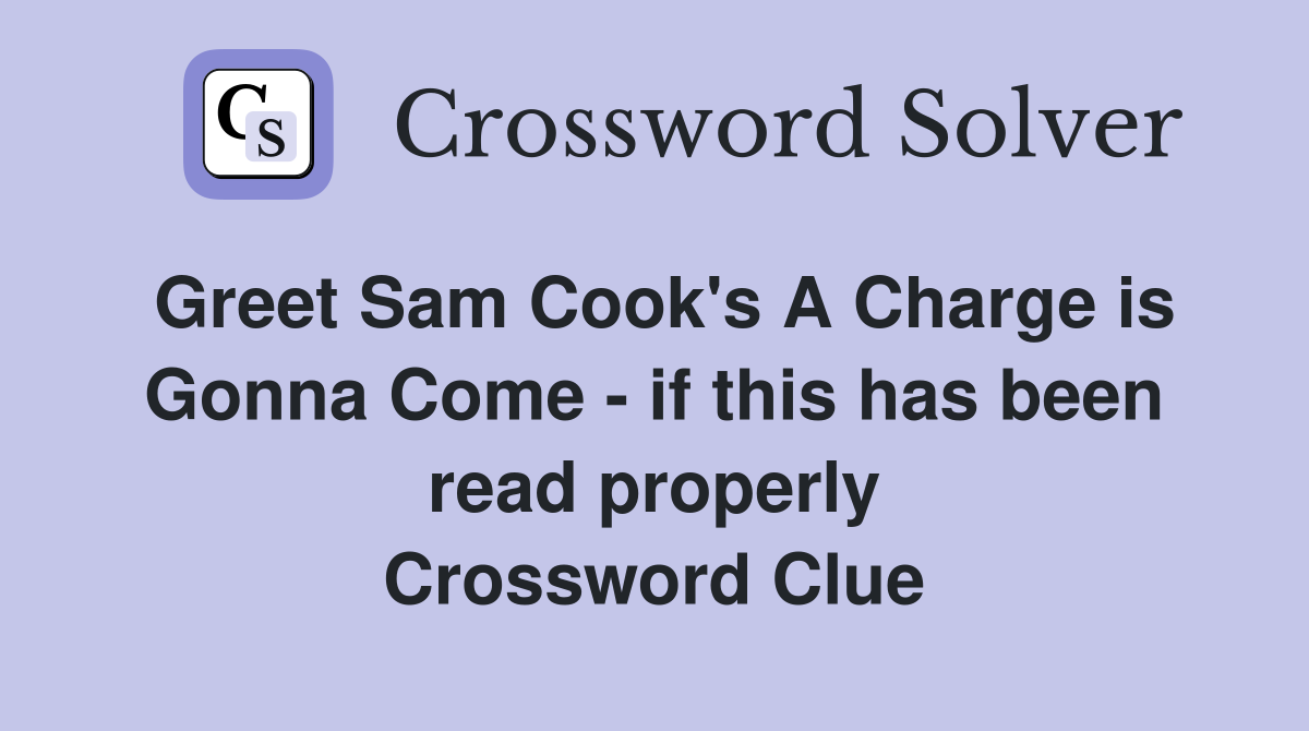 Greet Sam Cook's A Charge is Gonna Come - if this has been read properly Crossword Clue