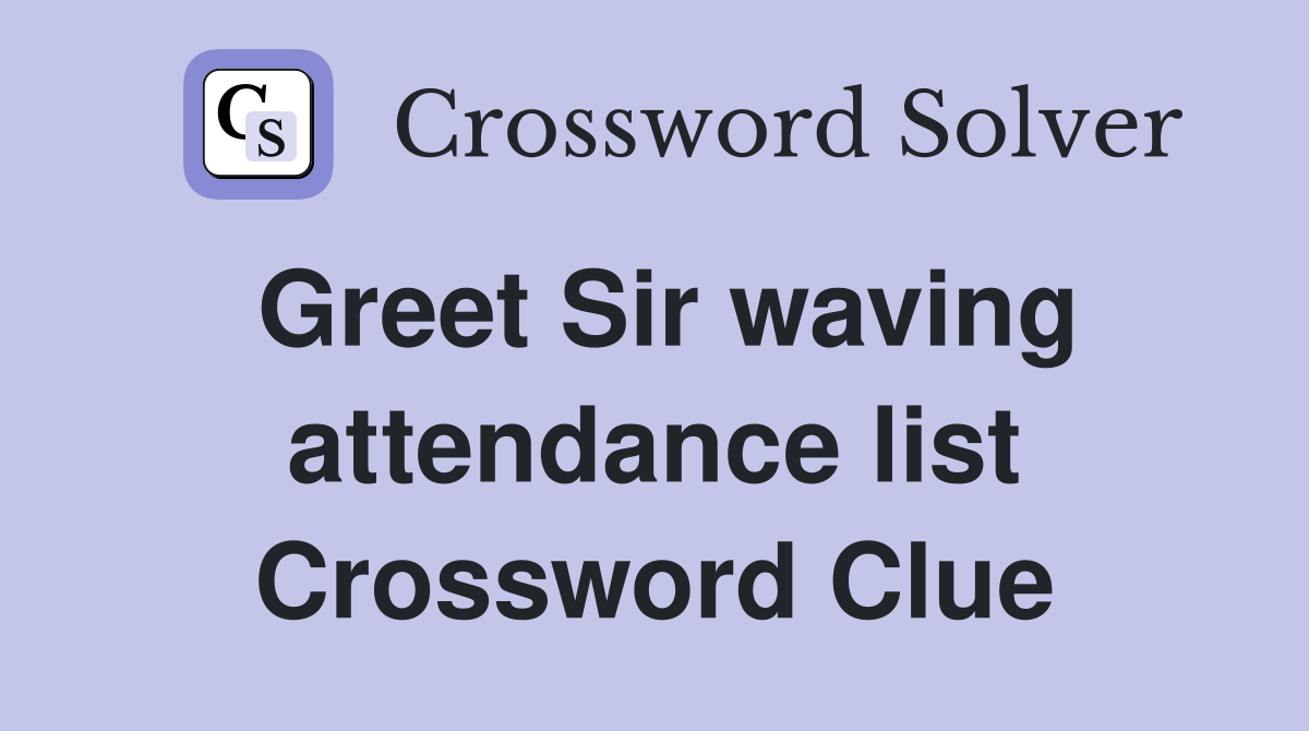 Greet Sir waving attendance list Crossword Clue