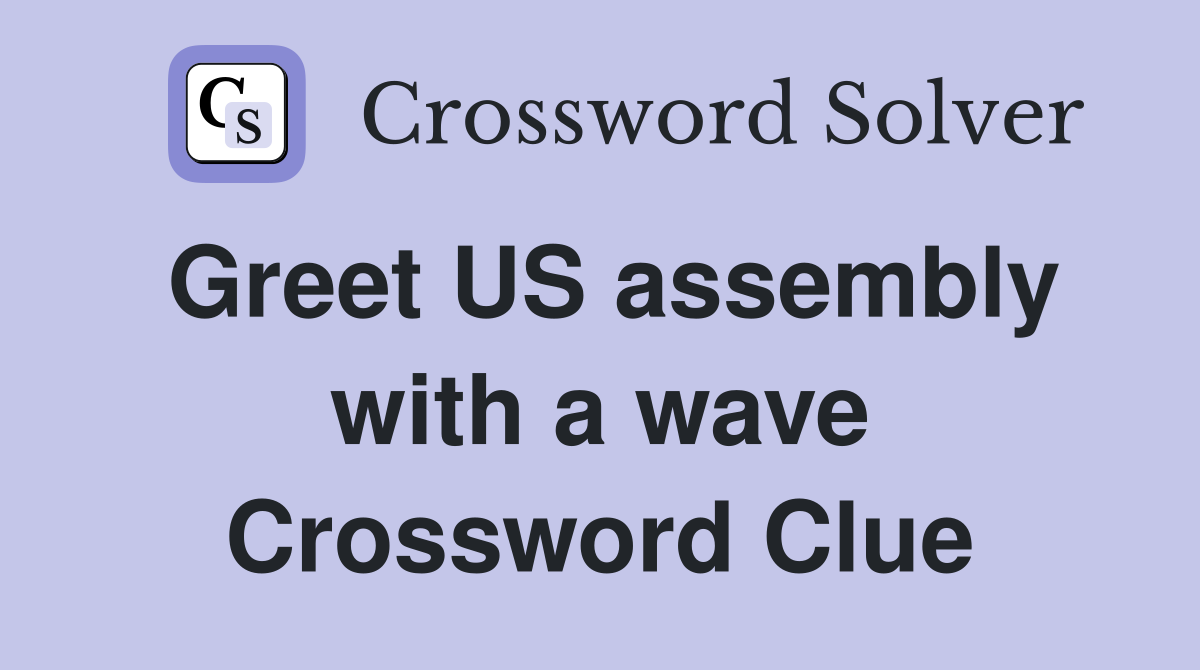 Greet US assembly with a wave Crossword Clue