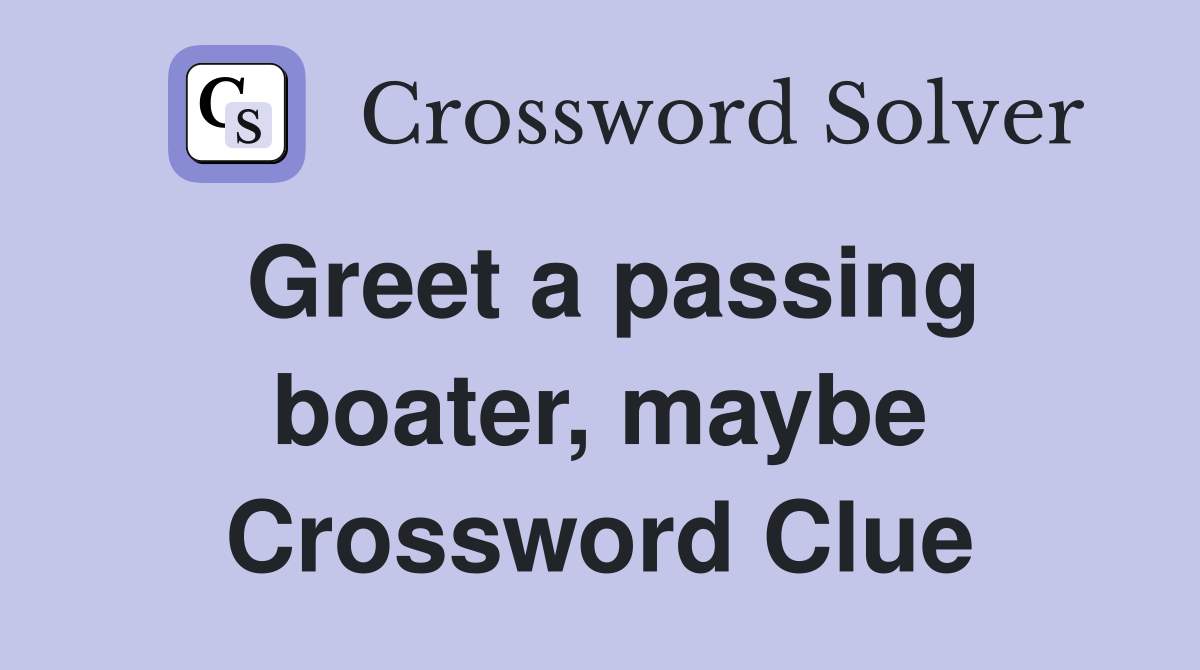 Greet a passing boater, maybe Crossword Clue