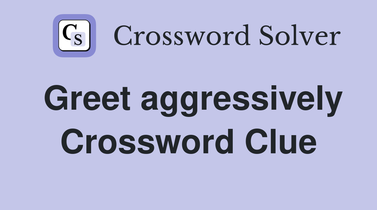 Greet aggressively Crossword Clue