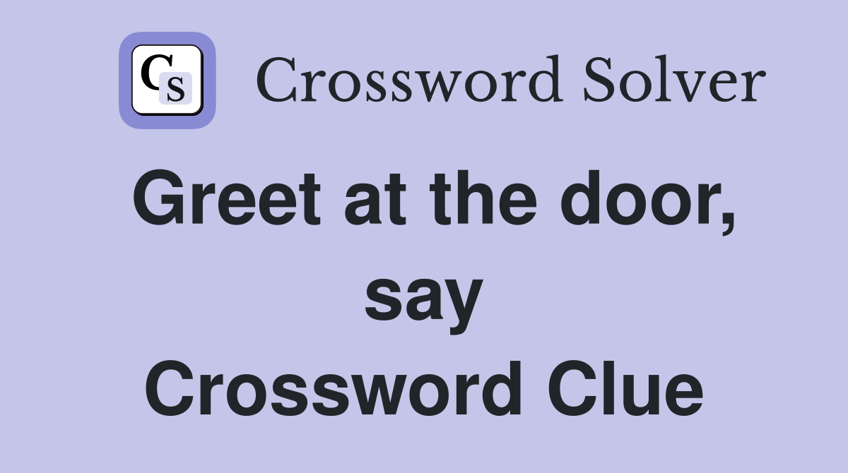Greet at the door, say Crossword Clue